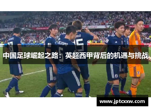 中国足球崛起之路：英超西甲背后的机遇与挑战
