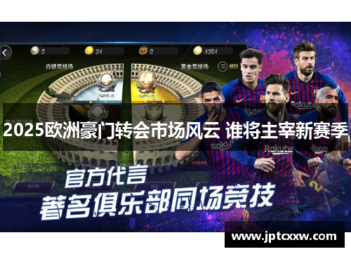 2025欧洲豪门转会市场风云 谁将主宰新赛季