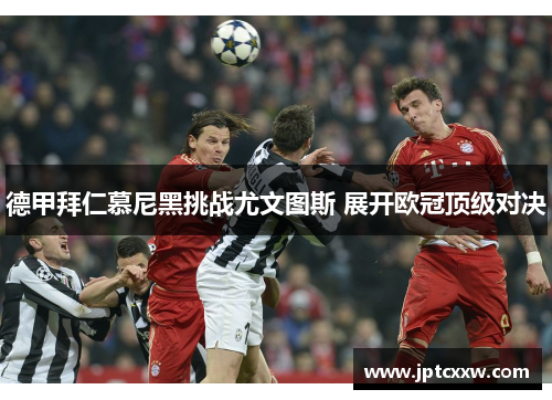 德甲拜仁慕尼黑挑战尤文图斯 展开欧冠顶级对决