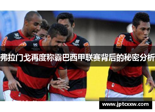 弗拉门戈再度称霸巴西甲联赛背后的秘密分析