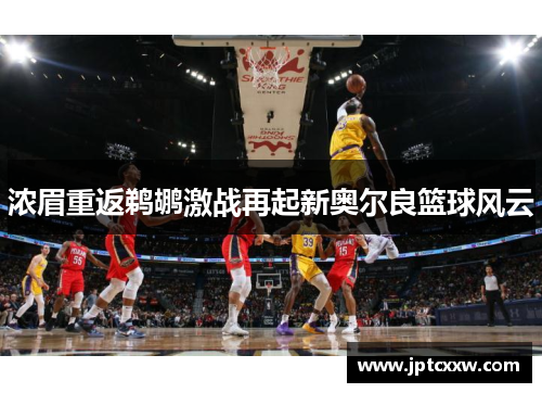 浓眉重返鹈鹕激战再起新奥尔良篮球风云