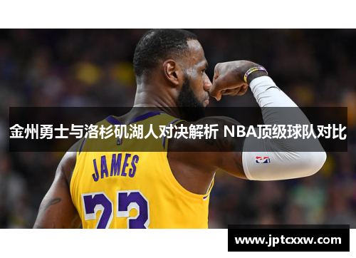 金州勇士与洛杉矶湖人对决解析 NBA顶级球队对比