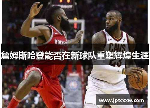 詹姆斯哈登能否在新球队重塑辉煌生涯